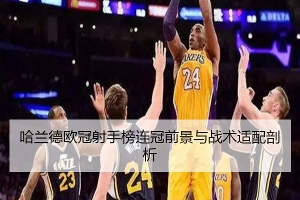 哈兰德欧冠射手榜连冠前景与战术适配剖析（loltouzhu）